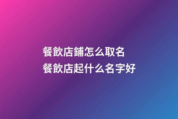 餐飲店鋪怎么取名 餐飲店起什么名字好-第1張-店鋪起名-玄機派